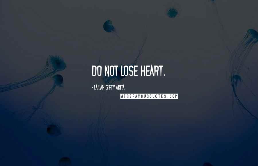 Lailah Gifty Akita Quotes: Do not lose heart.