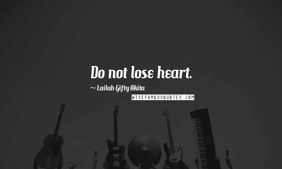 Lailah Gifty Akita Quotes: Do not lose heart.