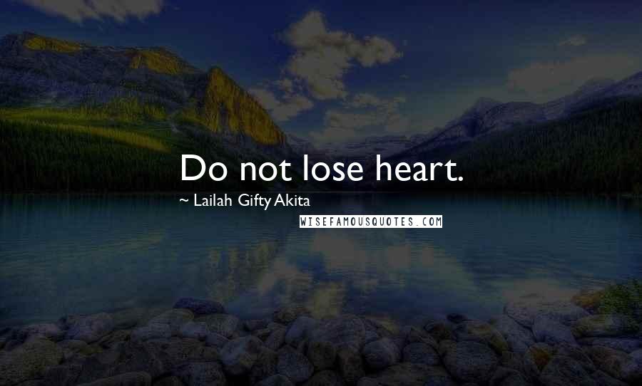 Lailah Gifty Akita Quotes: Do not lose heart.