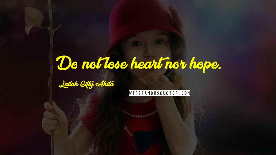 Lailah Gifty Akita Quotes: Do not lose heart nor hope.