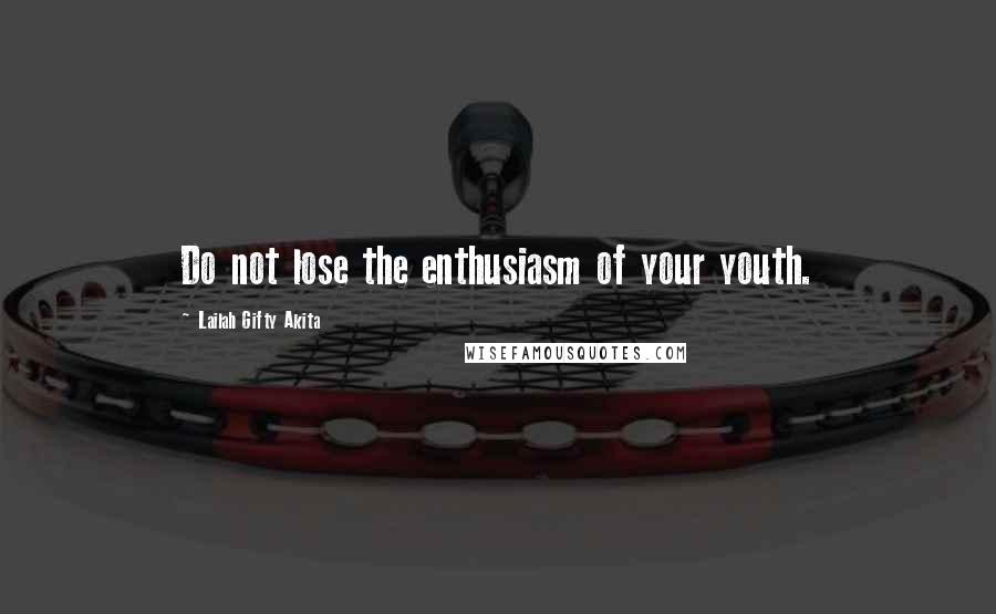 Lailah Gifty Akita Quotes: Do not lose the enthusiasm of your youth.