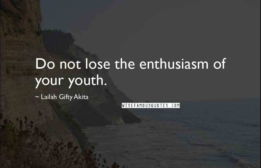 Lailah Gifty Akita Quotes: Do not lose the enthusiasm of your youth.