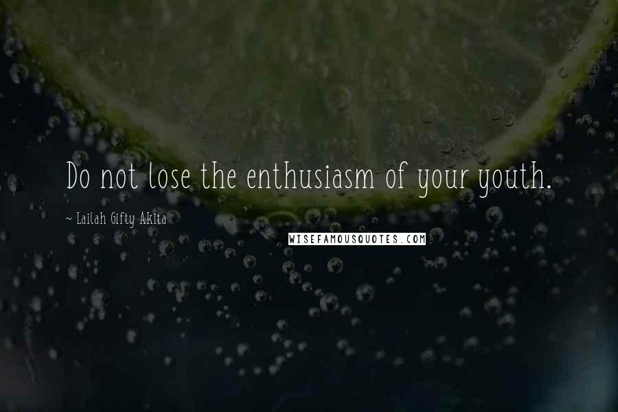 Lailah Gifty Akita Quotes: Do not lose the enthusiasm of your youth.