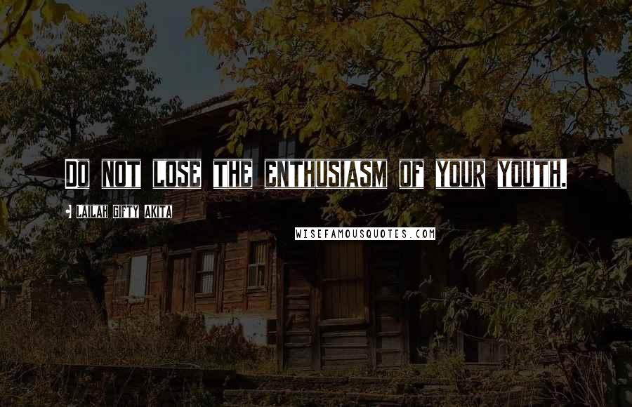 Lailah Gifty Akita Quotes: Do not lose the enthusiasm of your youth.