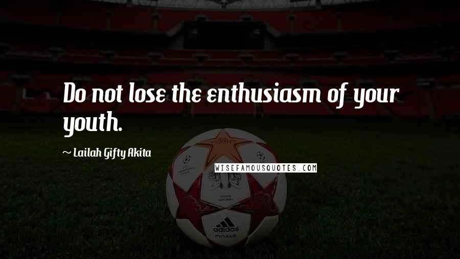 Lailah Gifty Akita Quotes: Do not lose the enthusiasm of your youth.