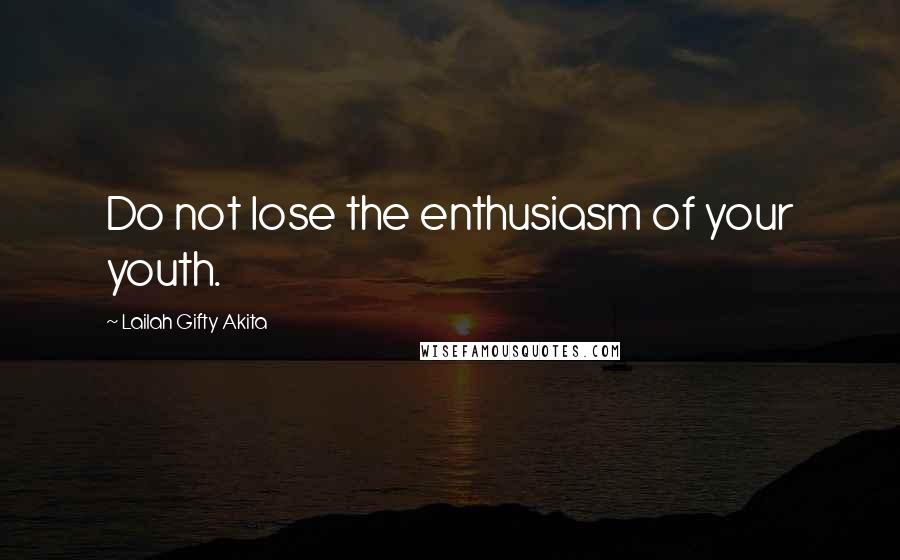 Lailah Gifty Akita Quotes: Do not lose the enthusiasm of your youth.