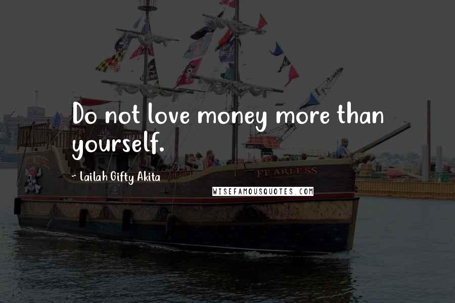 Lailah Gifty Akita Quotes: Do not love money more than yourself.