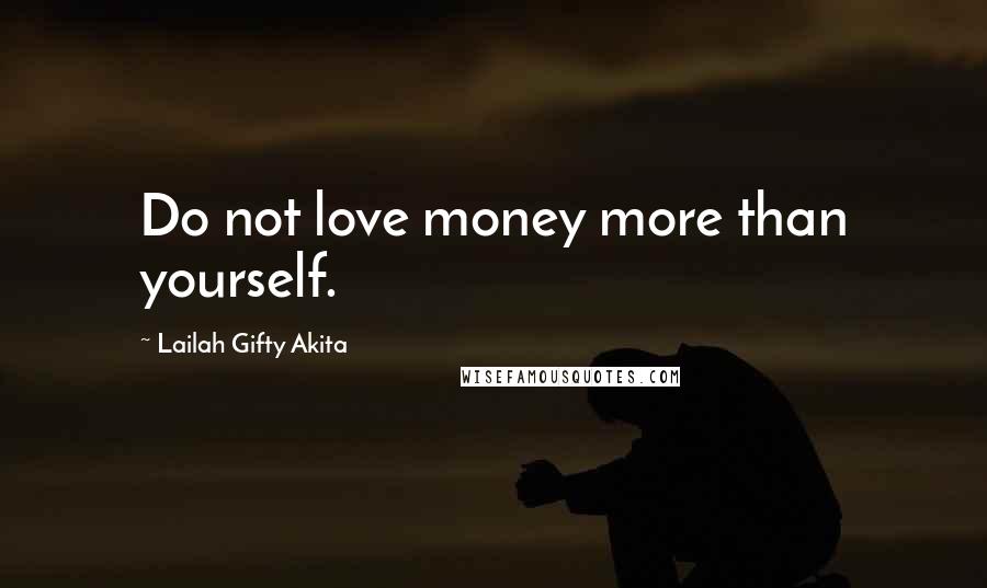 Lailah Gifty Akita Quotes: Do not love money more than yourself.