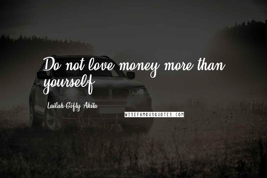 Lailah Gifty Akita Quotes: Do not love money more than yourself.