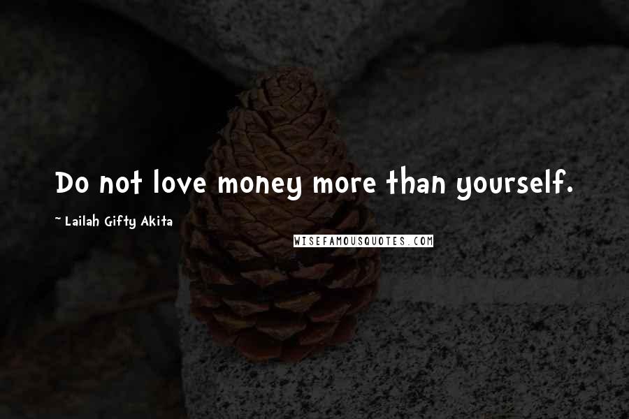 Lailah Gifty Akita Quotes: Do not love money more than yourself.