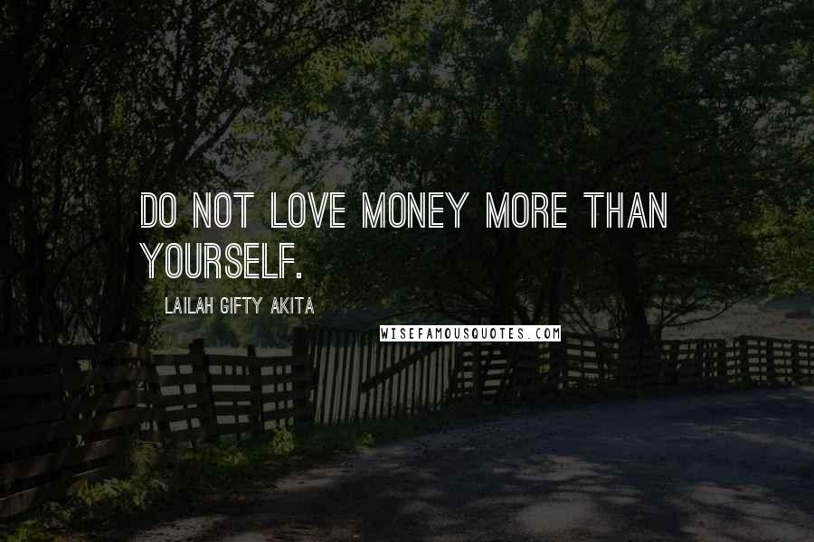 Lailah Gifty Akita Quotes: Do not love money more than yourself.