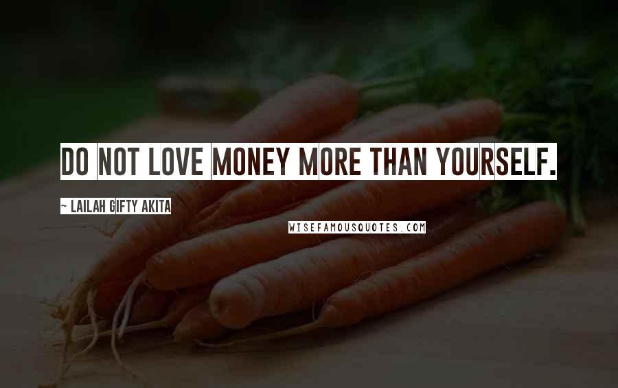 Lailah Gifty Akita Quotes: Do not love money more than yourself.