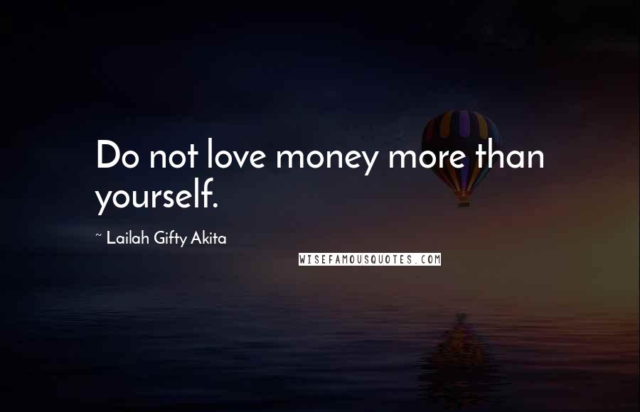 Lailah Gifty Akita Quotes: Do not love money more than yourself.