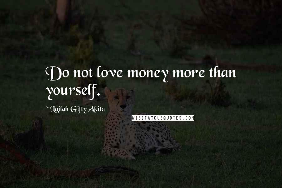 Lailah Gifty Akita Quotes: Do not love money more than yourself.