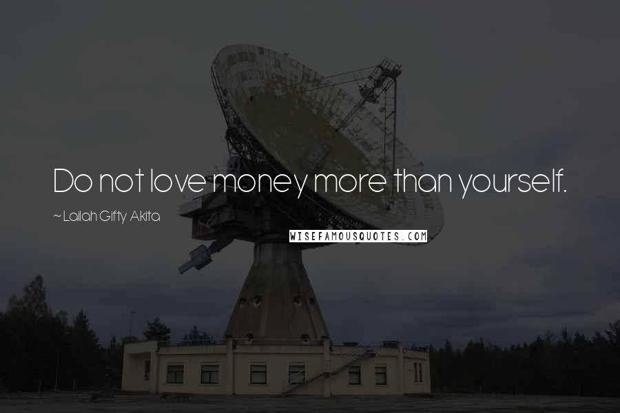 Lailah Gifty Akita Quotes: Do not love money more than yourself.