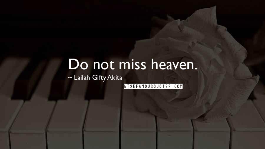 Lailah Gifty Akita Quotes: Do not miss heaven.