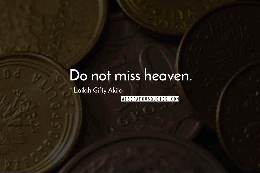 Lailah Gifty Akita Quotes: Do not miss heaven.