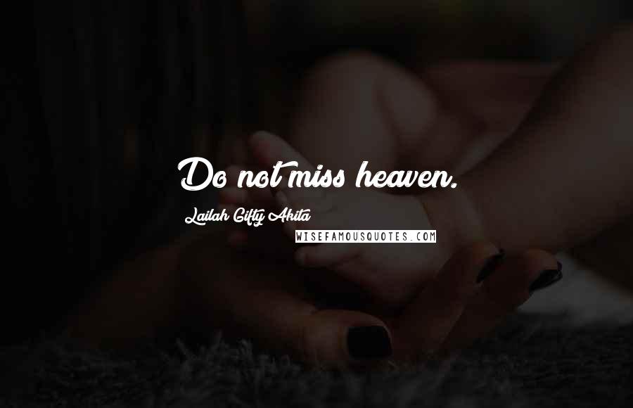 Lailah Gifty Akita Quotes: Do not miss heaven.
