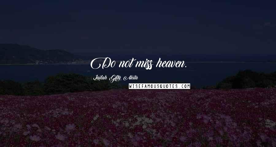 Lailah Gifty Akita Quotes: Do not miss heaven.