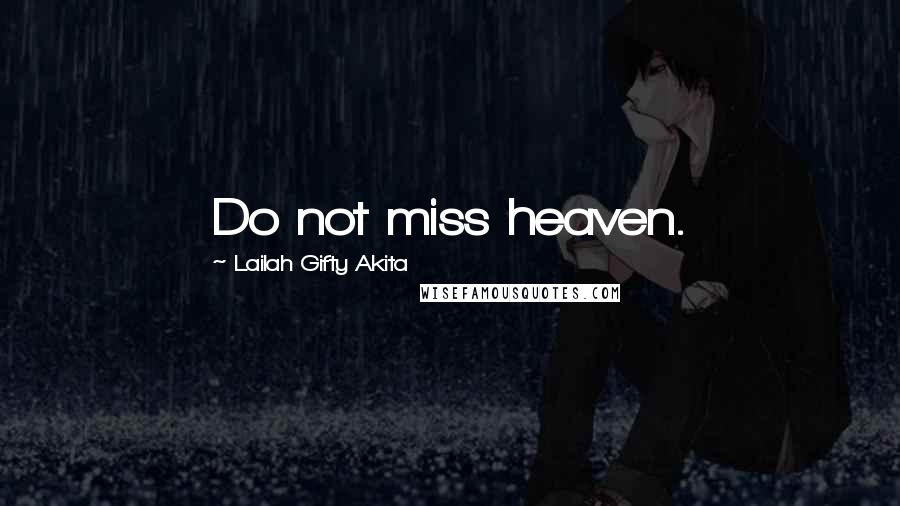 Lailah Gifty Akita Quotes: Do not miss heaven.