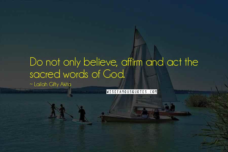 Lailah Gifty Akita Quotes: Do not only believe, affirm and act the sacred words of God.