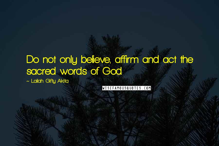 Lailah Gifty Akita Quotes: Do not only believe, affirm and act the sacred words of God.