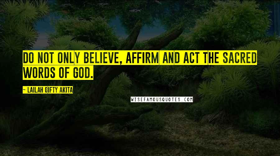 Lailah Gifty Akita Quotes: Do not only believe, affirm and act the sacred words of God.