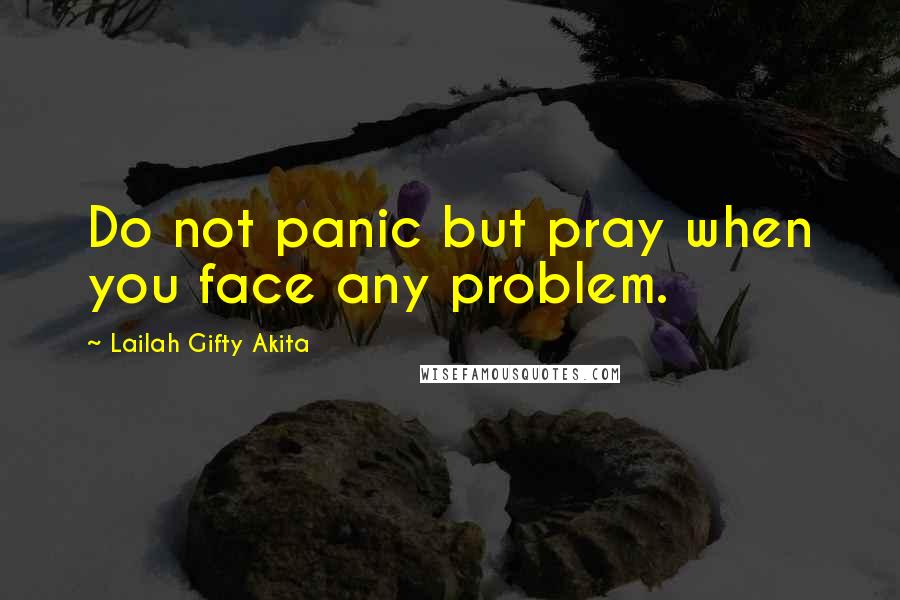 Lailah Gifty Akita Quotes: Do not panic but pray when you face any problem.