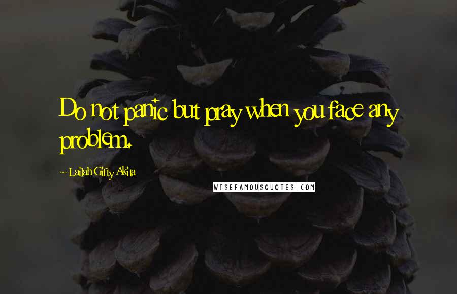 Lailah Gifty Akita Quotes: Do not panic but pray when you face any problem.