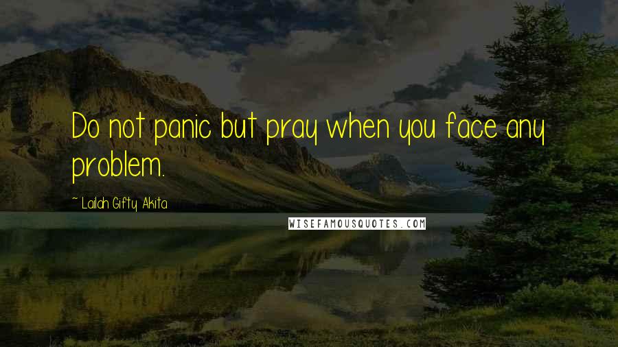 Lailah Gifty Akita Quotes: Do not panic but pray when you face any problem.