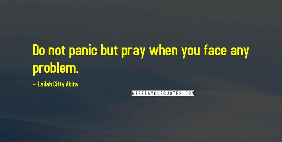 Lailah Gifty Akita Quotes: Do not panic but pray when you face any problem.