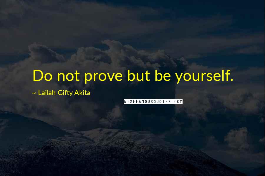 Lailah Gifty Akita Quotes: Do not prove but be yourself.