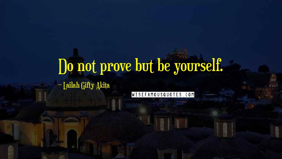 Lailah Gifty Akita Quotes: Do not prove but be yourself.