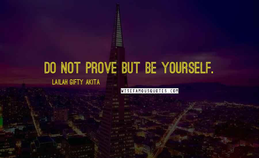 Lailah Gifty Akita Quotes: Do not prove but be yourself.