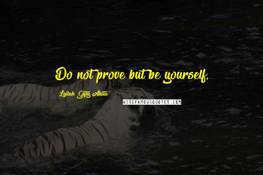 Lailah Gifty Akita Quotes: Do not prove but be yourself.