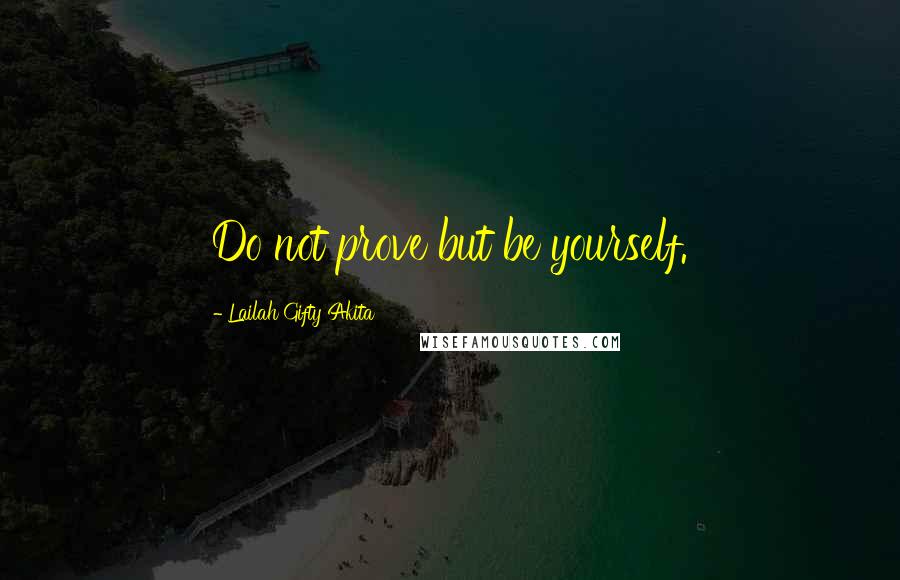 Lailah Gifty Akita Quotes: Do not prove but be yourself.