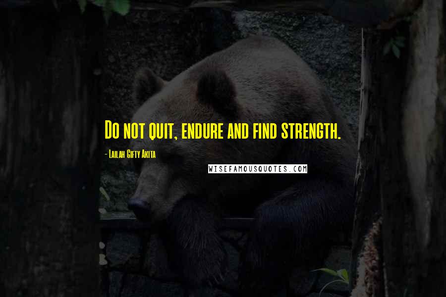 Lailah Gifty Akita Quotes: Do not quit, endure and find strength.