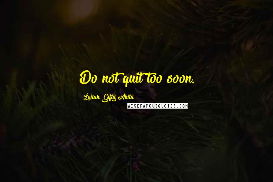 Lailah Gifty Akita Quotes: Do not quit too soon.