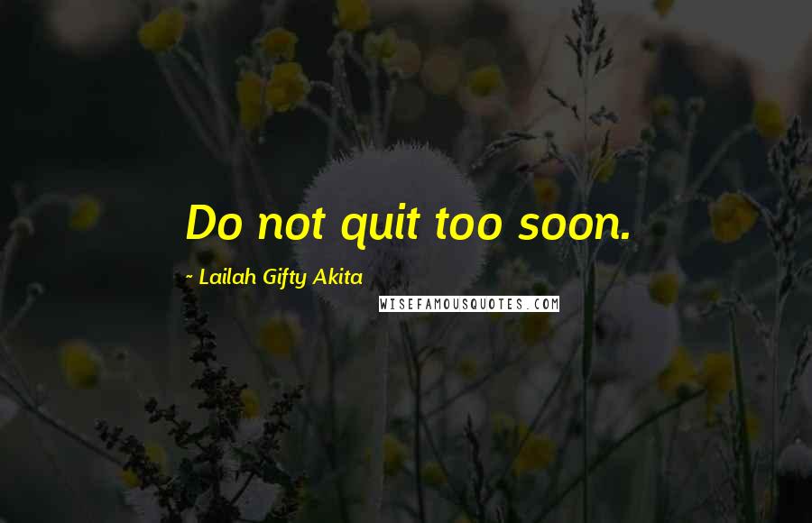 Lailah Gifty Akita Quotes: Do not quit too soon.