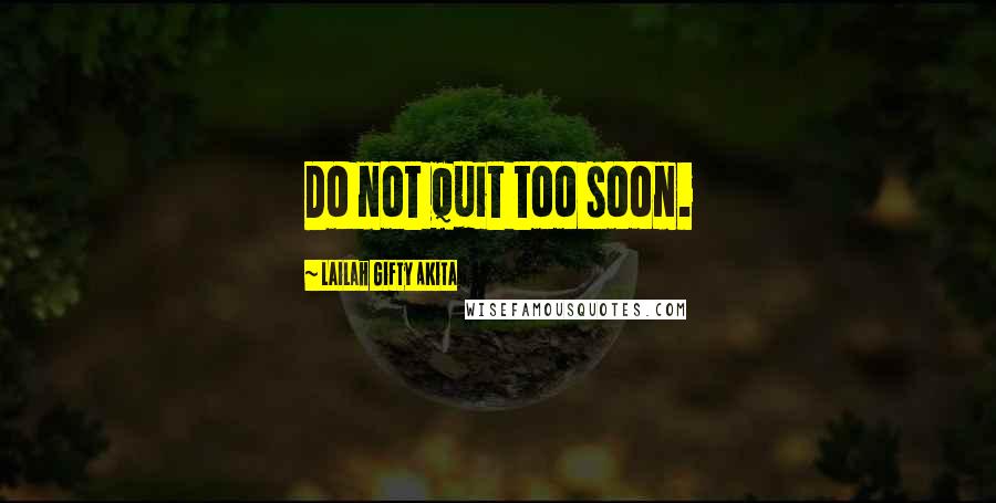 Lailah Gifty Akita Quotes: Do not quit too soon.
