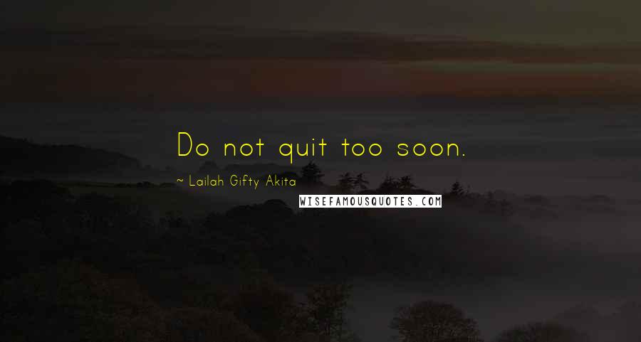 Lailah Gifty Akita Quotes: Do not quit too soon.