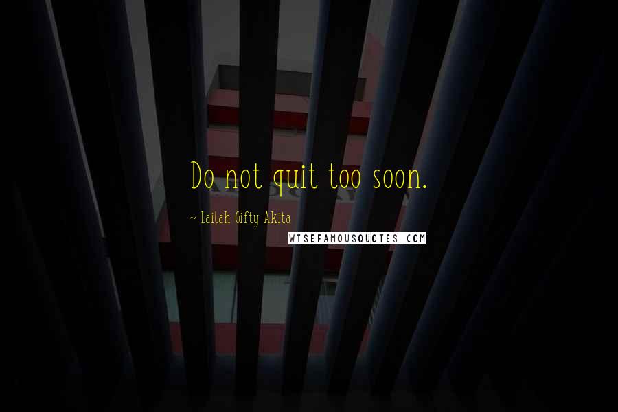 Lailah Gifty Akita Quotes: Do not quit too soon.