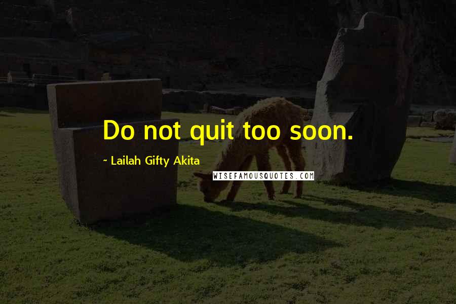 Lailah Gifty Akita Quotes: Do not quit too soon.