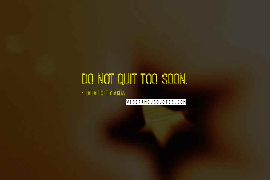 Lailah Gifty Akita Quotes: Do not quit too soon.