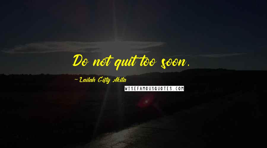 Lailah Gifty Akita Quotes: Do not quit too soon.