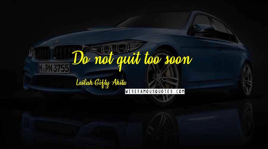 Lailah Gifty Akita Quotes: Do not quit too soon.