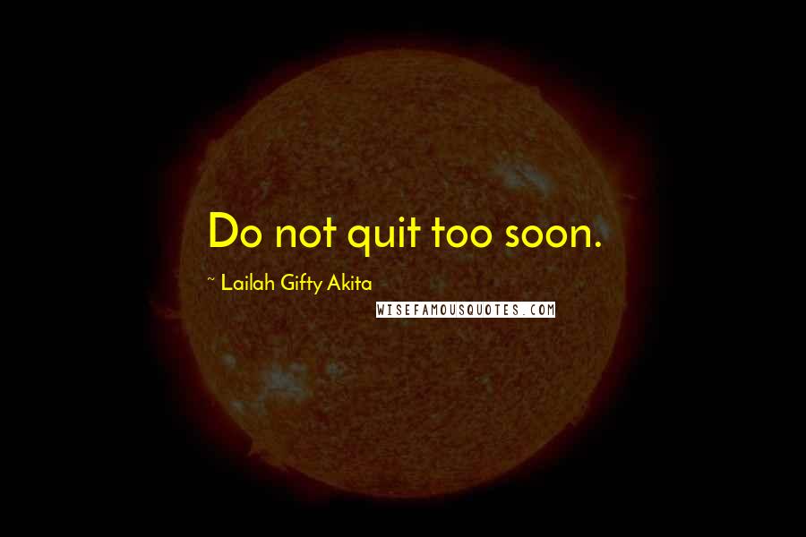 Lailah Gifty Akita Quotes: Do not quit too soon.