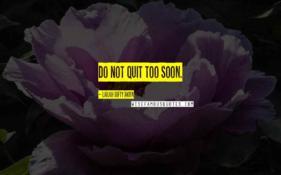 Lailah Gifty Akita Quotes: Do not quit too soon.