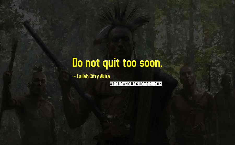 Lailah Gifty Akita Quotes: Do not quit too soon.