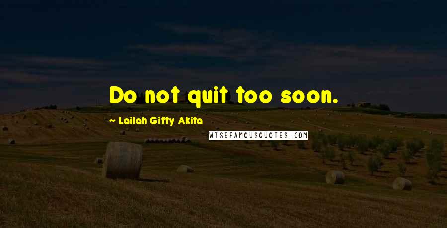 Lailah Gifty Akita Quotes: Do not quit too soon.